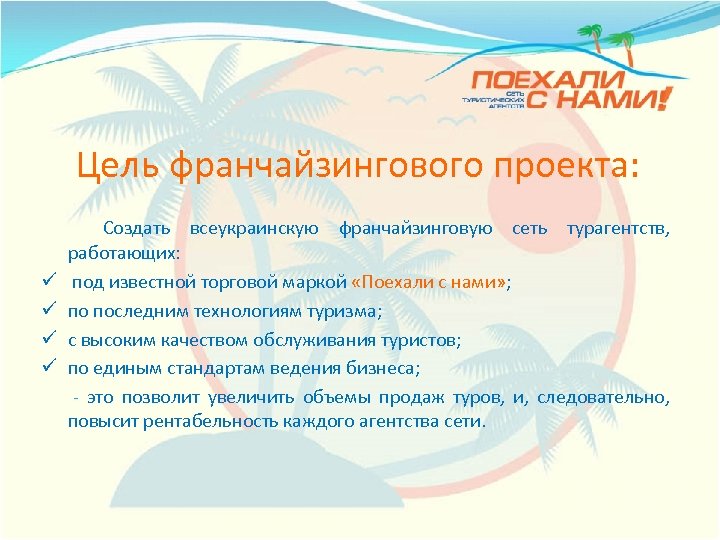 Цель франчайзингового проекта: Создать всеукраинскую франчайзинговую сеть турагентств, работающих: ü под известной торговой маркой