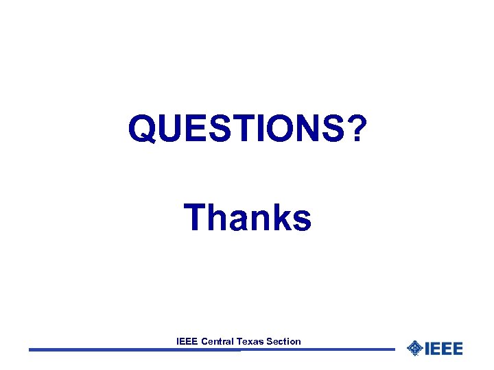 QUESTIONS? Thanks IEEE Central Texas Section 