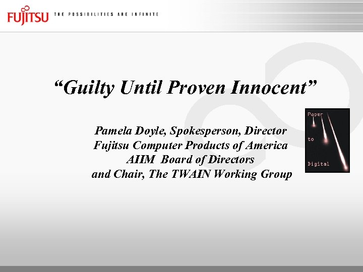 “Guilty Until Proven Innocent” Pamela Doyle, Spokesperson, Director Fujitsu Computer Products of America AIIM