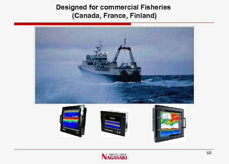 Designed for commercial Fisheries (Canada, France, Finland) 68 