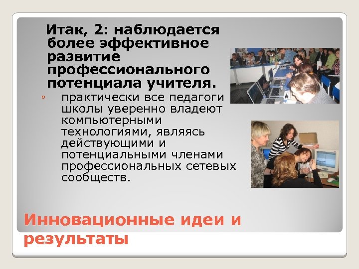 ◦ Итак, 2: наблюдается более эффективное развитие профессионального потенциала учителя. практически все педагоги школы
