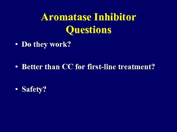 Aromatase Inhibitor Questions • Do they work? • Better than CC for first-line treatment?