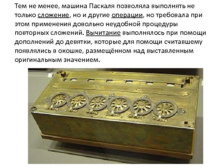 Тем не менее, машина Паскаля позволяла выполнять не только сложение, но и другие операции,