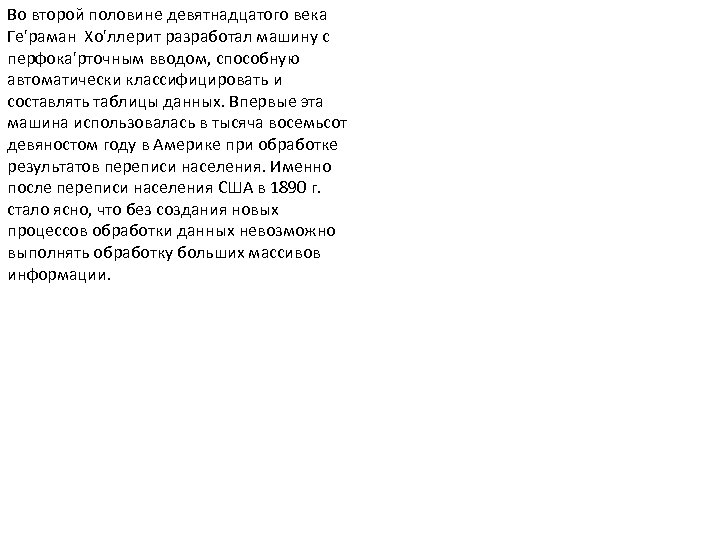 Во второй половине девятнадцатого века Ге'раман Хо'ллерит разработал машину с перфока'рточным вводом, способную автоматически