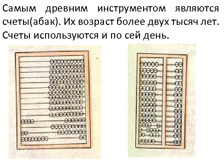 Самым древним инструментом являются счеты(абак). Их возраст более двух тысяч лет. Счеты используются и