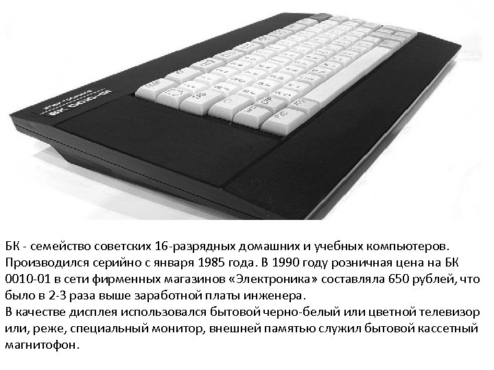 БК - семейство советских 16 -разрядных домашних и учебных компьютеров. Производился серийно с января