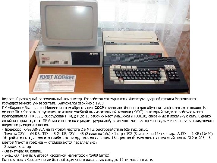 Корвет- 8 разрядный персональный компьютер. Разработан сотрудниками Института ядерной физики Московского государственного университета. Выпускался