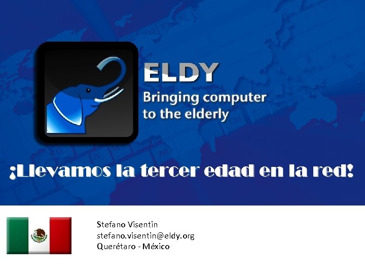 ¡Llevamos la tercer edad en la red! Stefano Visentin stefano. visentin@eldy. org Querétaro -