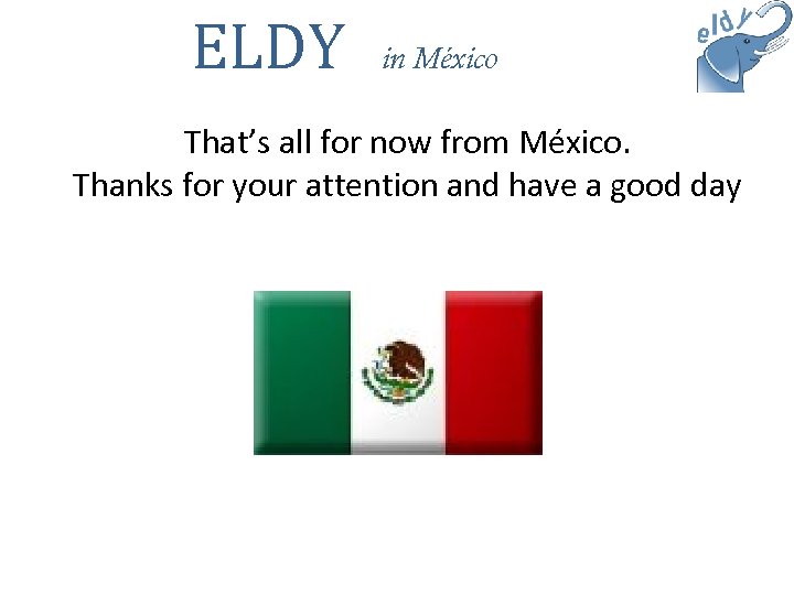 ELDY in México That’s all for now from México. Thanks for your attention and
