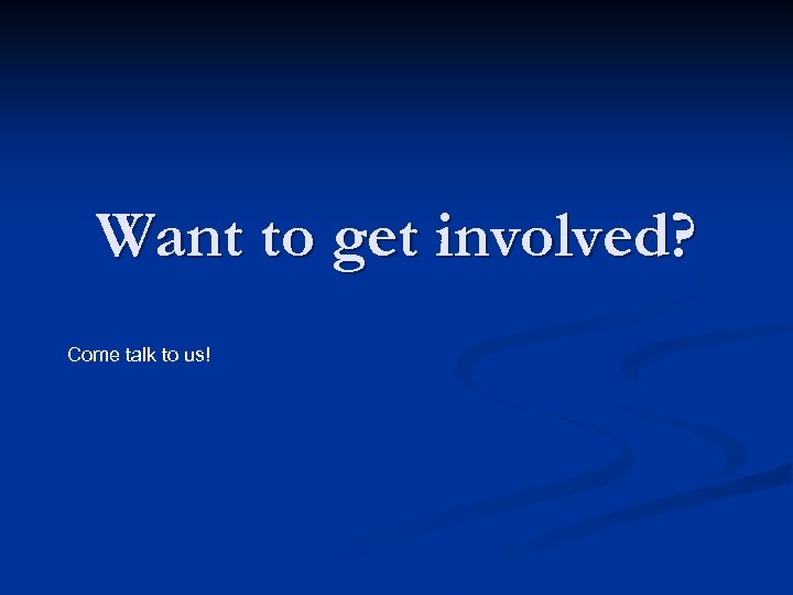 Want to get involved? Come talk to us! 