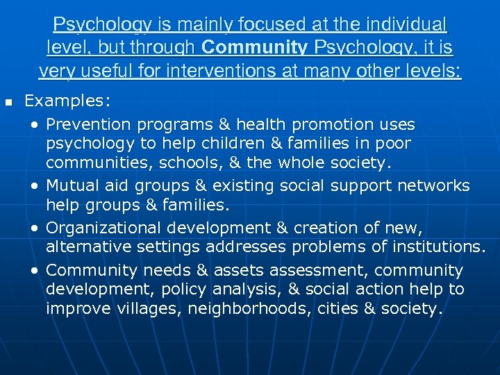 Psychology is mainly focused at the individual level, but through Community Psychology, it is