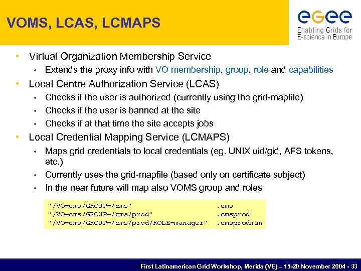 VOMS, LCAS, LCMAPS • Virtual Organization Membership Service • Extends the proxy info with