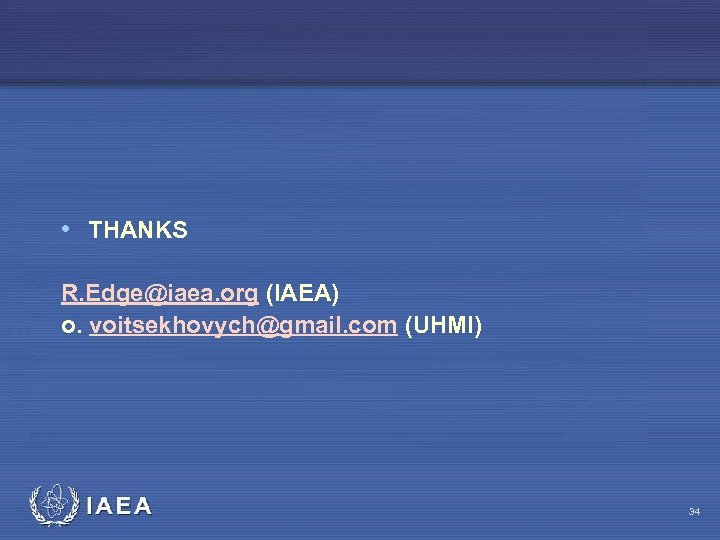 • THANKS R. Edge@iaea. org (IAEA) o. voitsekhovych@gmail. com (UHMI) IAEA 34 