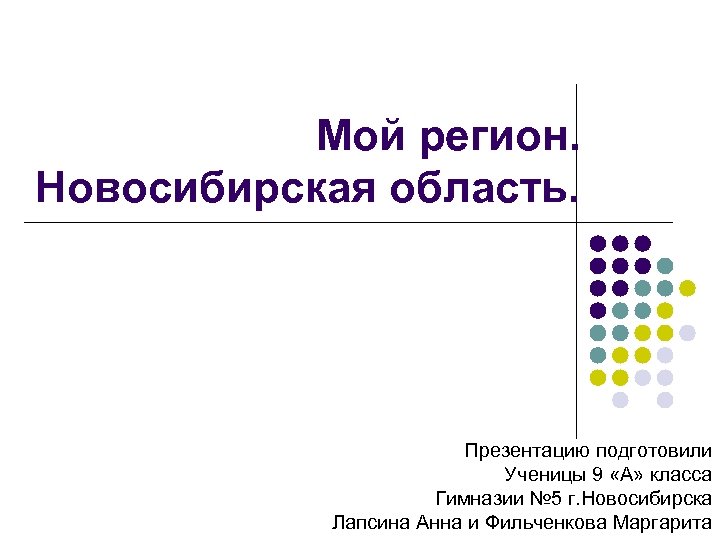 Мой регион. Новосибирская область. Презентацию подготовили Ученицы 9 «А» класса Гимназии № 5 г.