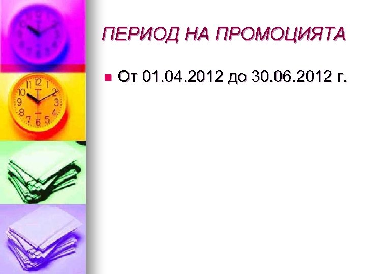 ПЕРИОД НА ПРОМОЦИЯТА n От 01. 04. 2012 до 30. 06. 2012 г. 