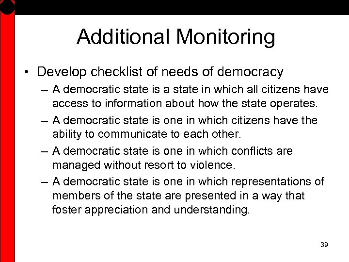 Additional Monitoring • Develop checklist of needs of democracy – A democratic state is