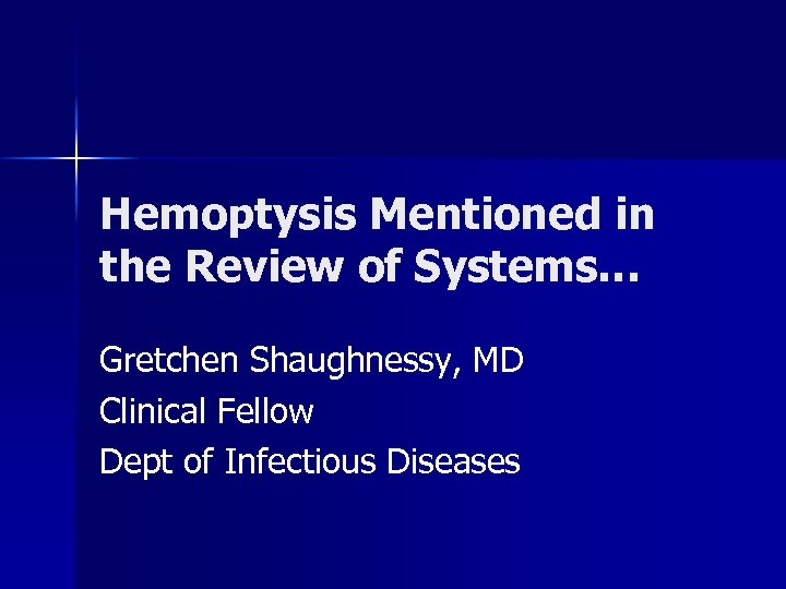 Hemoptysis Mentioned in the Review of Systems… Gretchen Shaughnessy, MD Clinical Fellow Dept of