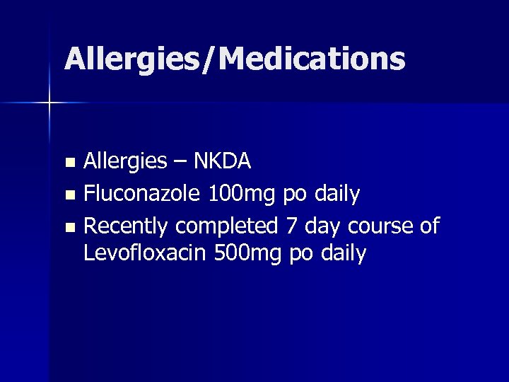 Allergies/Medications Allergies – NKDA n Fluconazole 100 mg po daily n Recently completed 7