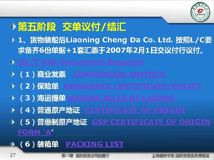 第五阶段 交单议付/结汇 1、货物装船后Liaoning Cheng Da Co. Ltd. 按照L/C要 求备齐 6份单据+1套汇票于2007年 2月1日交议付行议付。 见L/C 46 A
