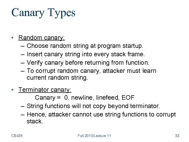Canary Types • Random canary: – Choose random string at program startup. – Insert