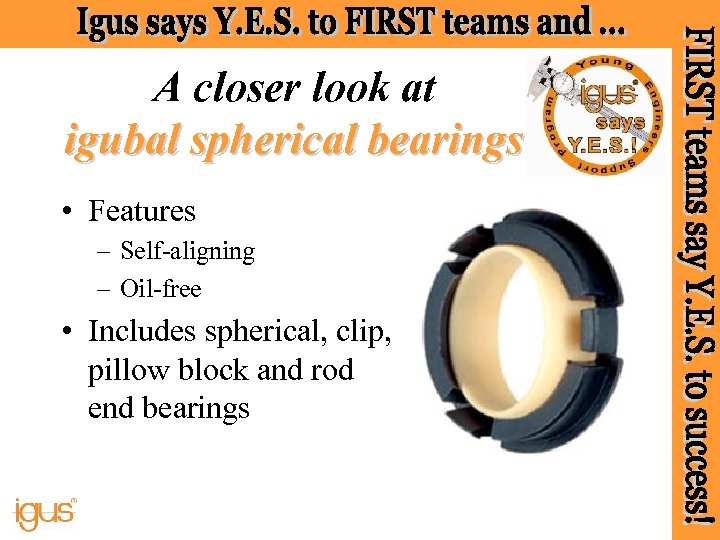 A closer look at igubal spherical bearings • Features – Self-aligning – Oil-free •