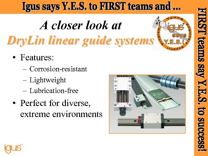 A closer look at Dry. Lin linear guide systems • Features: – Corrosion-resistant –
