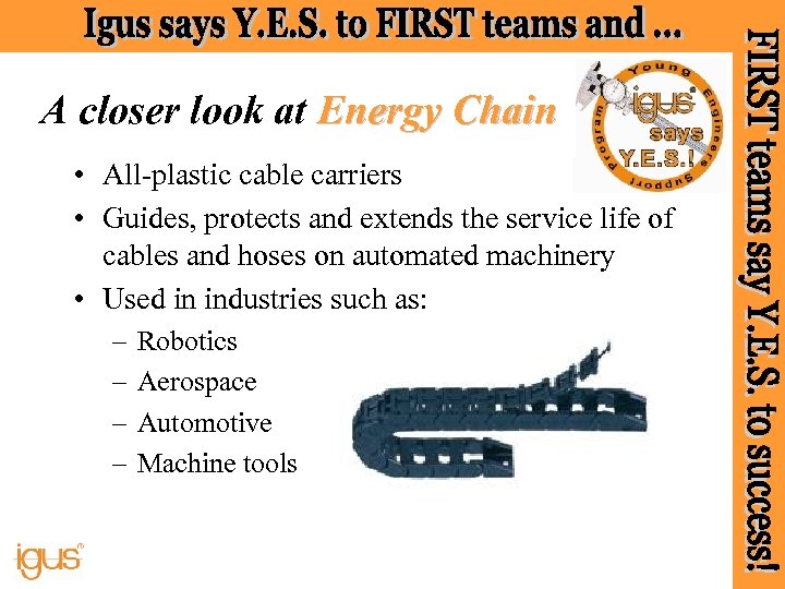 A closer look at Energy Chain • All-plastic cable carriers • Guides, protects and