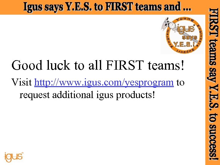 Good luck to all FIRST teams! Visit http: //www. igus. com/yesprogram to request additional