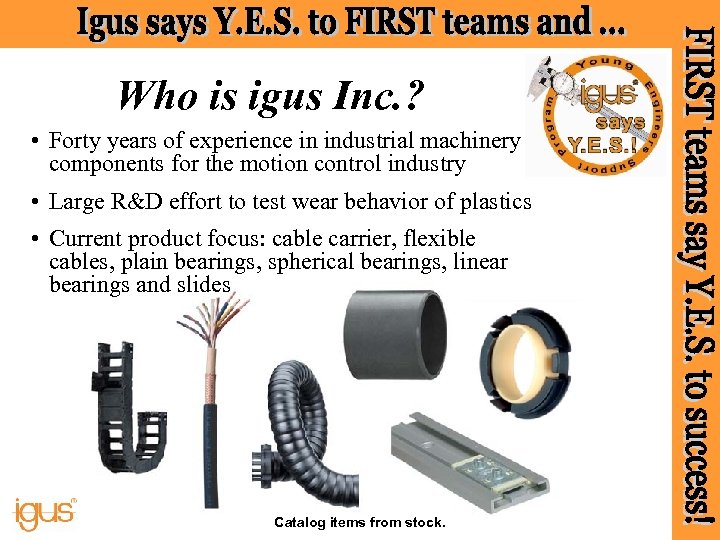 Who is igus Inc. ? • Forty years of experience in industrial machinery components