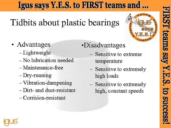 Tidbits about plastic bearings • Advantages – Lightweight – No lubrication needed – Maintenance-free