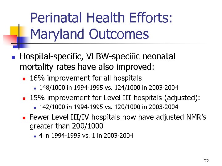 Perinatal Health Efforts: Maryland Outcomes n Hospital-specific, VLBW-specific neonatal mortality rates have also improved: