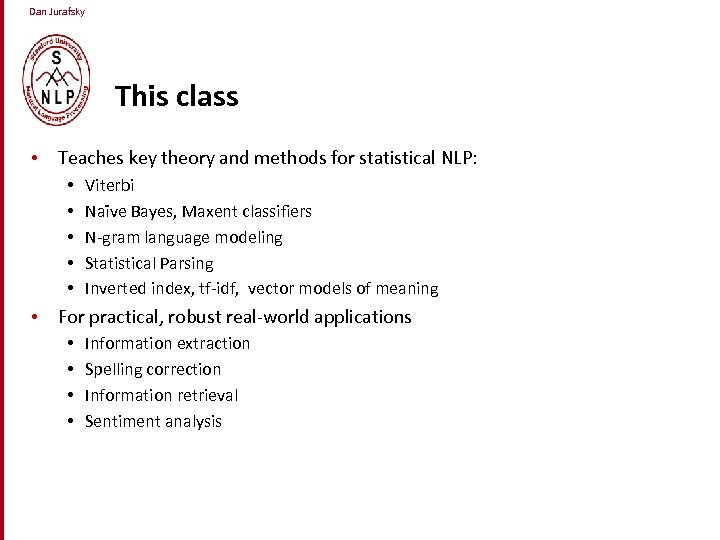 Dan Jurafsky This class • Teaches key theory and methods for statistical NLP: •