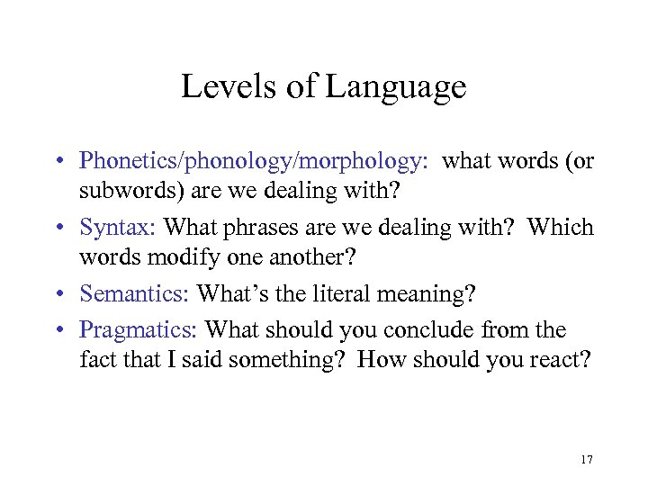 Levels of Language • Phonetics/phonology/morphology: what words (or subwords) are we dealing with? •
