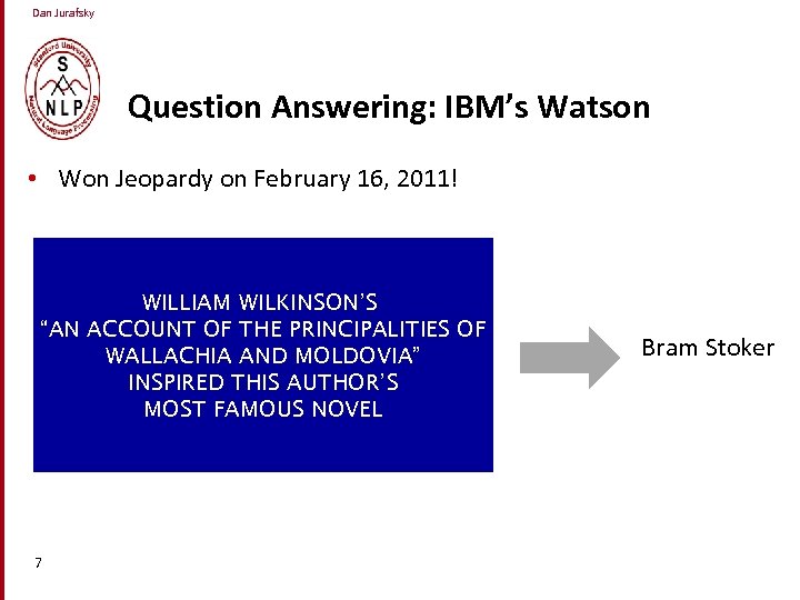 Dan Jurafsky Question Answering: IBM’s Watson • Won Jeopardy on February 16, 2011! WILLIAM