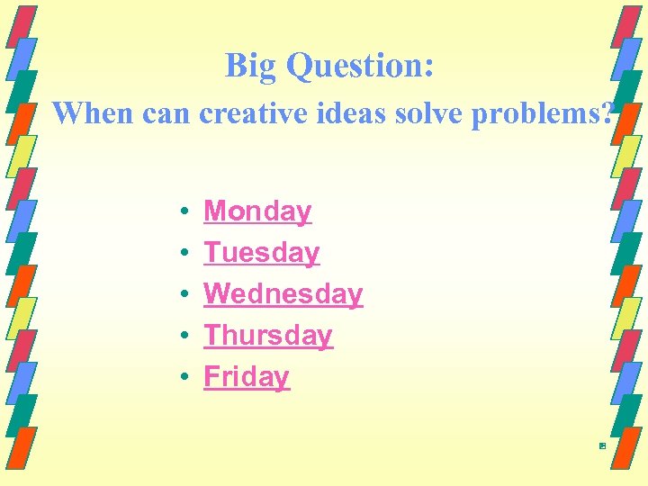 Big Question: When can creative ideas solve problems? • • • Monday Tuesday Wednesday