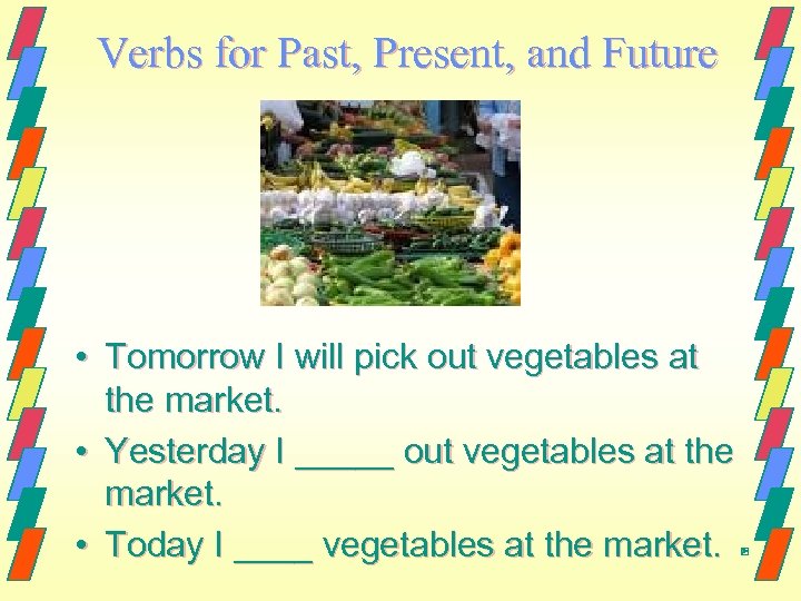Verbs for Past, Present, and Future • Tomorrow I will pick out vegetables at