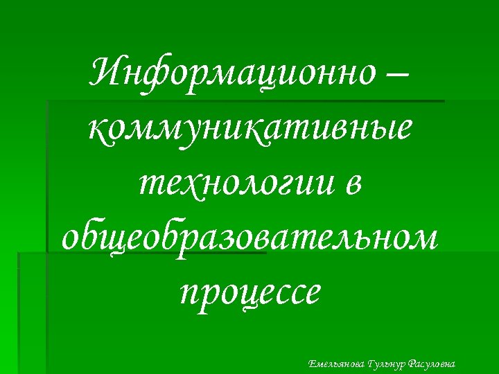 Информационно – коммуникативные технологии в общеобразовательном процессе Емельянова Гульнур Расуловна 