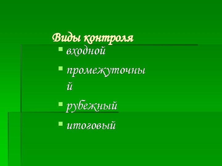 Виды контроля § входной § промежуточны й § рубежный § итоговый 