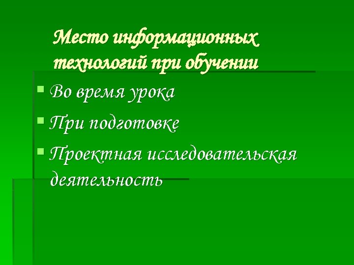 Место информационных технологий при обучении § Во время урока § При подготовке § Проектная