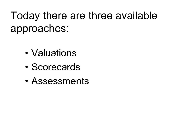 Today there are three available approaches: • Valuations • Scorecards • Assessments 