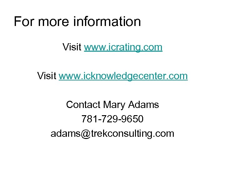 For more information Visit www. icrating. com Visit www. icknowledgecenter. com Contact Mary Adams