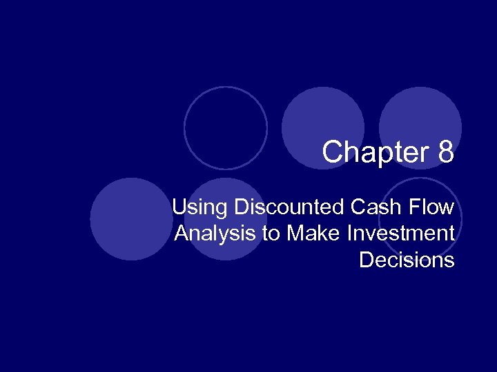 Chapter 8 Using Discounted Cash Flow Analysis to Make Investment Decisions 