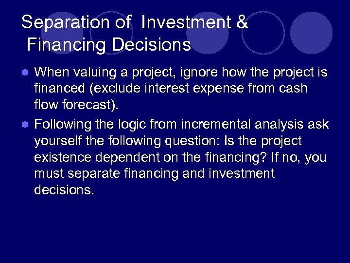 Separation of Investment & Financing Decisions When valuing a project, ignore how the project