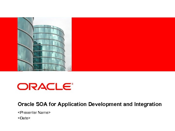 Oracle SOA for Application Development and Integration <Presenter Name> <Date> 