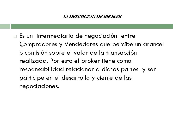 1. 1 DEFINICION DE BROKER Es un intermediario de negociación entre Compradores y Vendedores