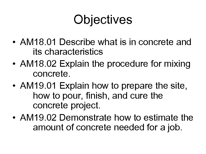 Objectives • AM 18. 01 Describe what is in concrete and its characteristics •