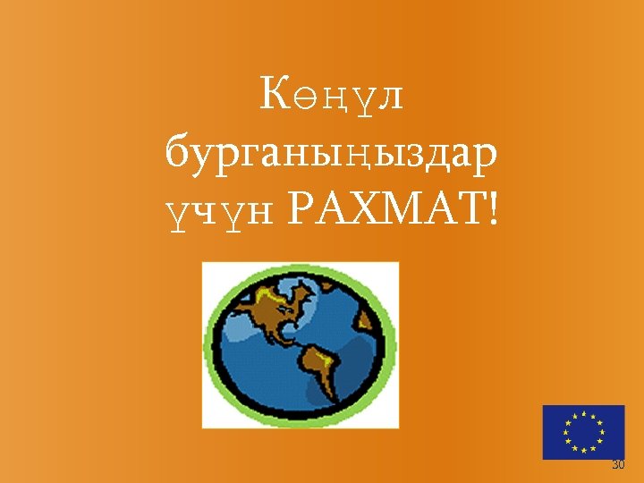 Көңүл бурганыңыздар үчүн РАХМАТ! 30 