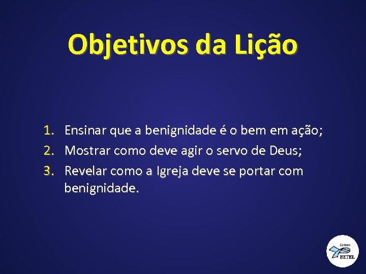 Objetivos da Lição 1. Ensinar que a benignidade é o bem em ação; 2.