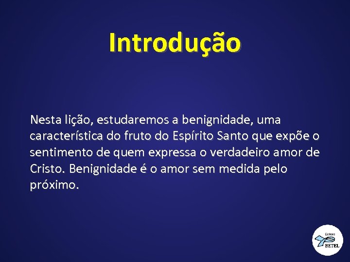 Introdução Nesta lição, estudaremos a benignidade, uma característica do fruto do Espírito Santo que