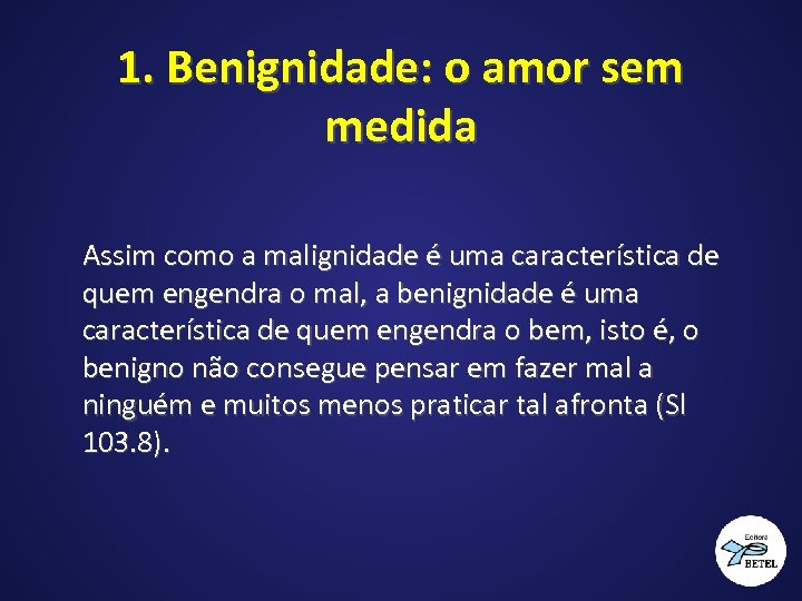 1. Benignidade: o amor sem medida Assim como a malignidade é uma característica de